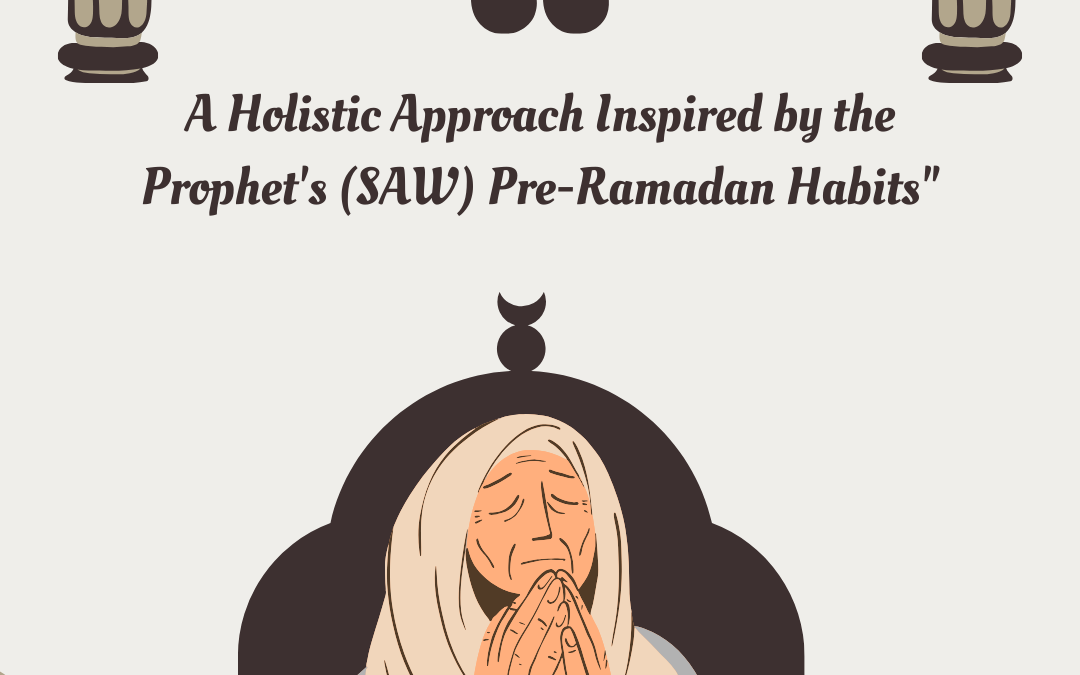 “Preparing for Ramadan: A Holistic Approach Inspired by the Prophet’s (SAW) Pre-Ramadan Habits”